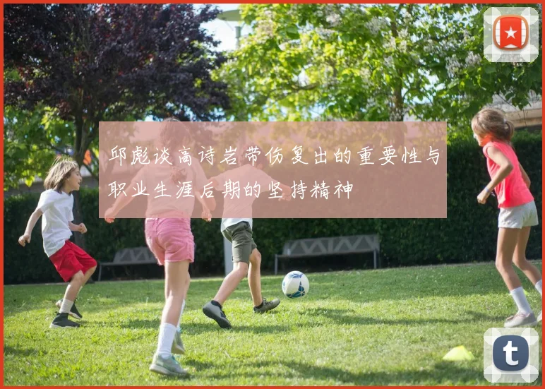 邱彪谈高诗岩带伤复出的重要性与职业生涯后期的坚持精神