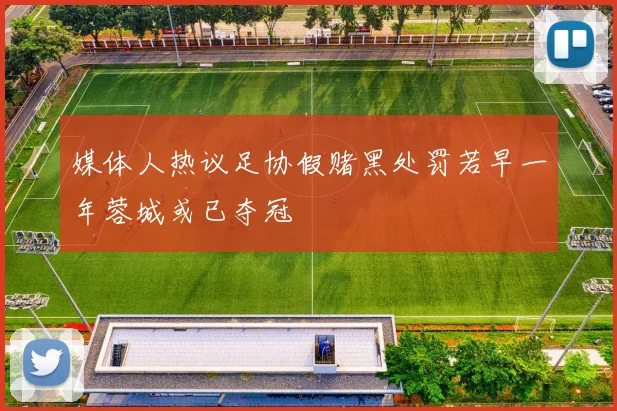 媒体人热议足协假赌黑处罚若早一年蓉城或已夺冠