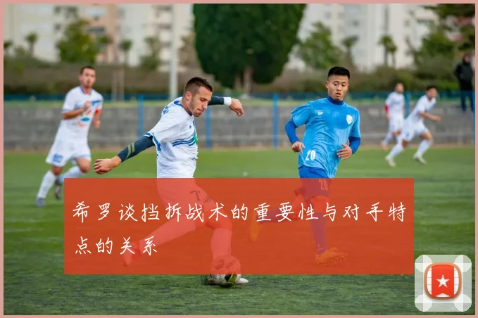 希罗谈挡拆战术的重要性与对手特点的关系