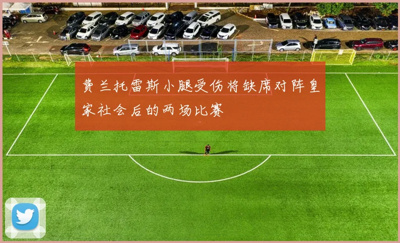 费兰托雷斯小腿受伤将缺席对阵皇家社会后的两场比赛