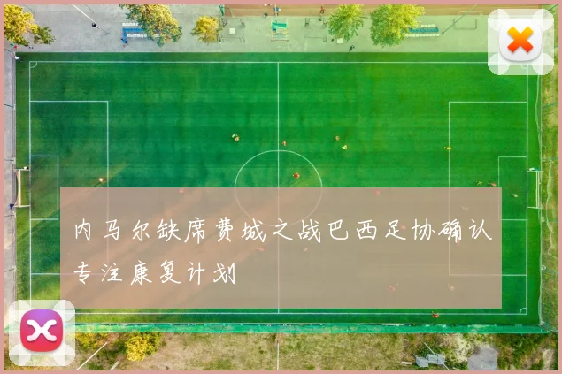 内马尔缺席费城之战巴西足协确认专注康复计划