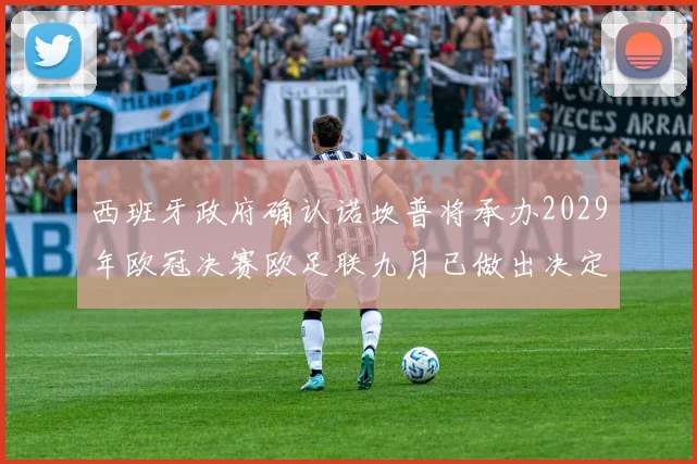 西班牙政府确认诺坎普将承办2029年欧冠决赛欧足联九月已做出决定