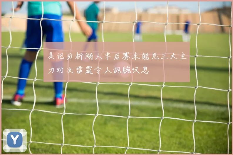 美记分析湖人季后赛未能见三大主力对决雷霆令人扼腕叹息