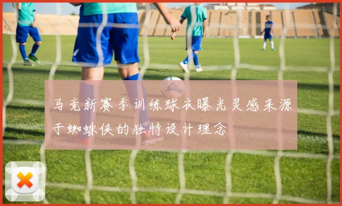 马竞新赛季训练球衣曝光灵感来源于蜘蛛侠的独特设计理念