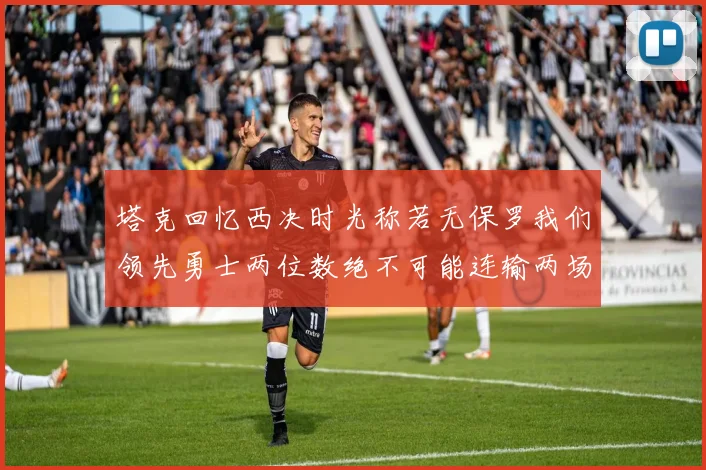 塔克回忆西决时光称若无保罗我们领先勇士两位数绝不可能连输两场