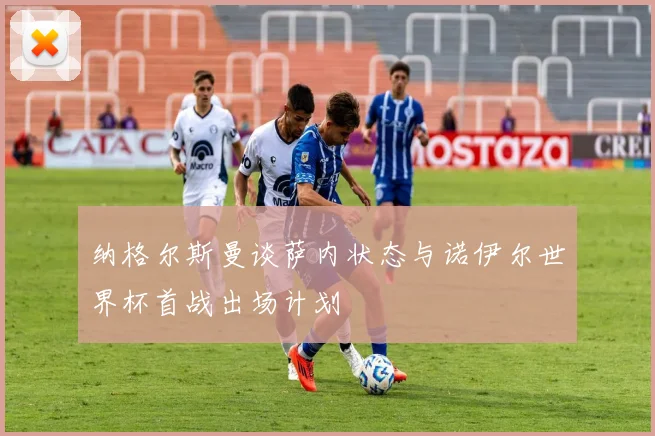 纳格尔斯曼谈萨内状态与诺伊尔世界杯首战出场计划
