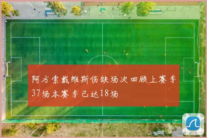 阿方索戴维斯伤缺场次回顾上赛季37场本赛季已达18场
